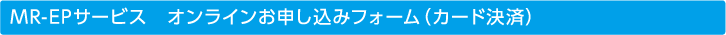 MR-EPサービス　オンラインお申し込みフォーム（カード決済）